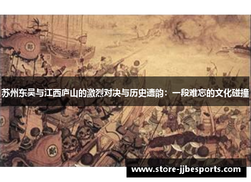 苏州东吴与江西庐山的激烈对决与历史遗韵：一段难忘的文化碰撞