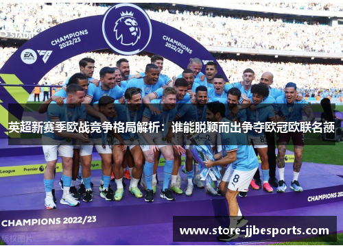 英超新赛季欧战竞争格局解析：谁能脱颖而出争夺欧冠欧联名额