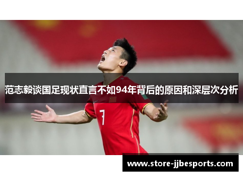 范志毅谈国足现状直言不如94年背后的原因和深层次分析