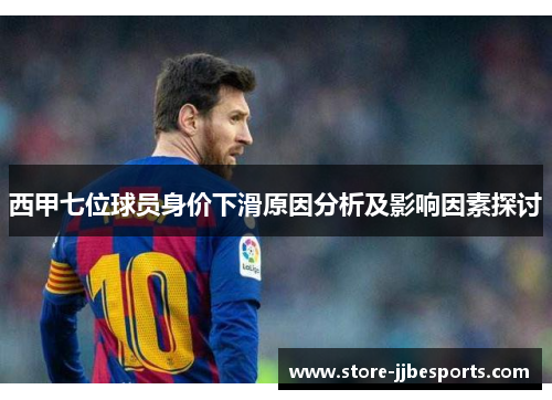 西甲七位球员身价下滑原因分析及影响因素探讨 西甲七位球员身价下滑原因分析及影响因素探讨