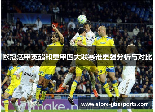 欧冠法甲英超和意甲四大联赛谁更强分析与对比 欧冠法甲英超和意甲四大联赛谁更强分析与对比