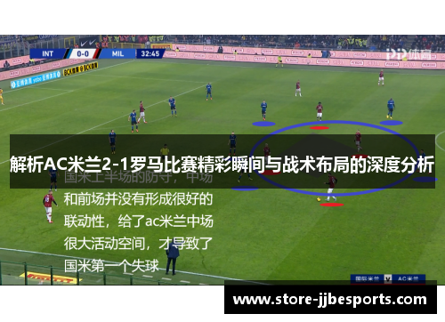 解析AC米兰2-1罗马比赛精彩瞬间与战术布局的深度分析