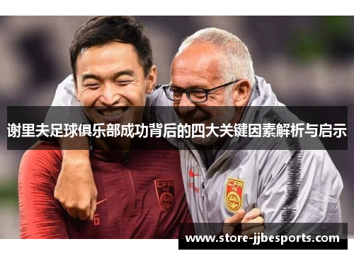 谢里夫足球俱乐部成功背后的四大关键因素解析与启示 谢里夫足球俱乐部成功背后的四大关键因素解析与启示