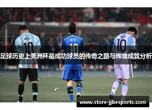 足球历史上美洲杯最成功球员的传奇之路与辉煌成就分析