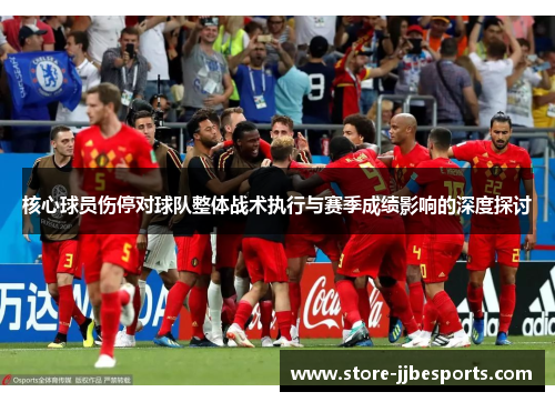 核心球员伤停对球队整体战术执行与赛季成绩影响的深度探讨 核心球员伤停对球队整体战术执行与赛季成绩影响的深度探讨