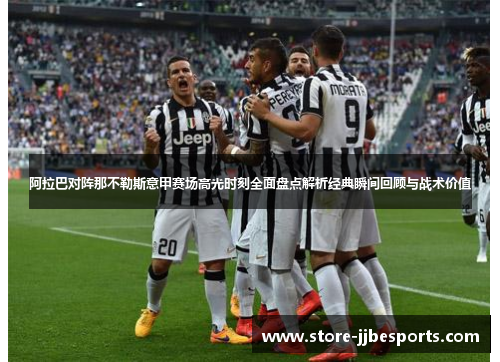 阿拉巴对阵那不勒斯意甲赛场高光时刻全面盘点解析经典瞬间回顾与战术价值