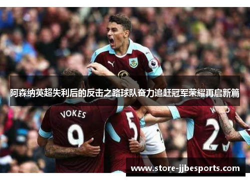 阿森纳英超失利后的反击之路球队奋力追赶冠军荣耀再启新篇