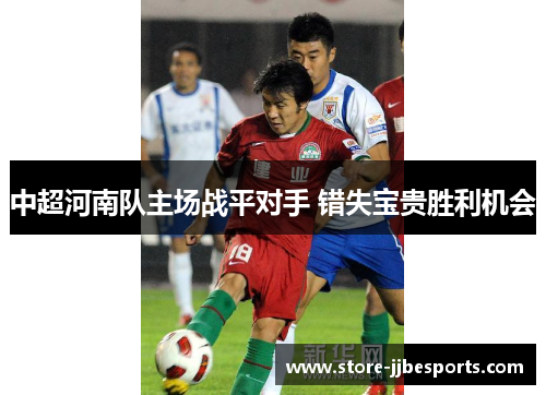 中超河南队主场战平对手 错失宝贵胜利机会