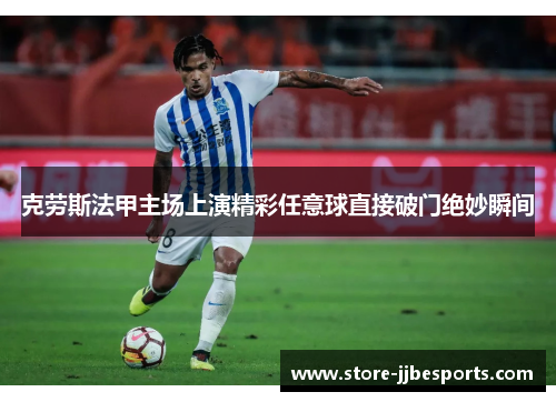 克劳斯法甲主场上演精彩任意球直接破门绝妙瞬间