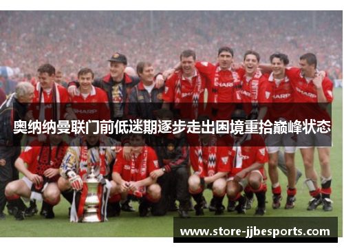 奥纳纳曼联门前低迷期逐步走出困境重拾巅峰状态