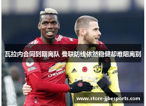 瓦拉内合同到期离队 曼联防线依然稳健却难阻离别 瓦拉内合同到期离队 曼联防线依然稳健却难阻离别