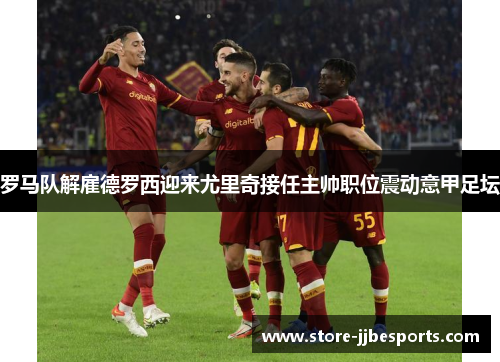 罗马队解雇德罗西迎来尤里奇接任主帅职位震动意甲足坛 罗马队解雇德罗西迎来尤里奇接任主帅职位震动意甲足坛