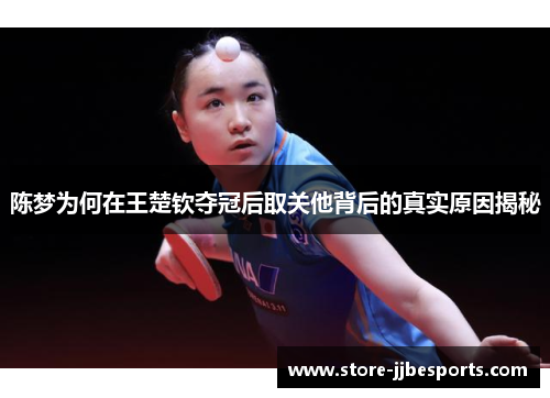 陈梦为何在王楚钦夺冠后取关他背后的真实原因揭秘