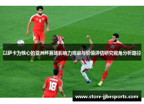 以萨卡为核心的亚洲杯赛场影响力观察与价值评估研究视角分析路径